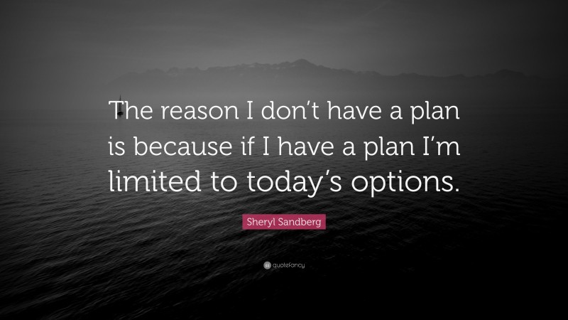 Sheryl Sandberg Quote: “The reason I don’t have a plan is because if I ...