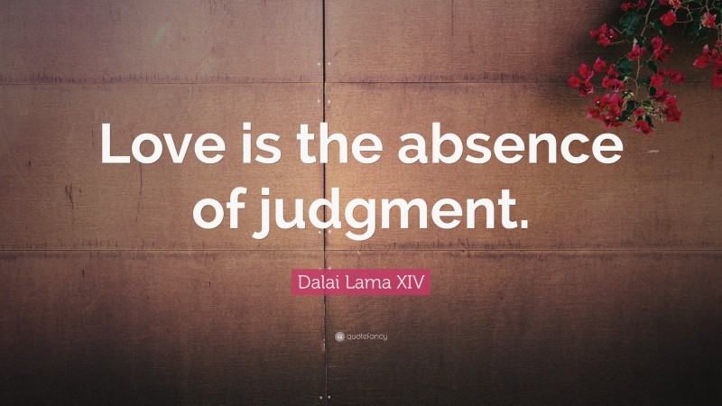 Dalai Lama XIV Quote: “Love is the absence of judgment.”