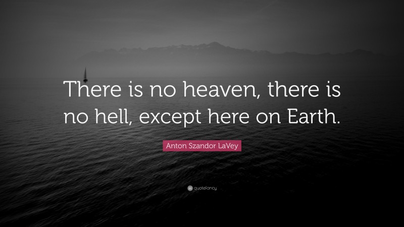 Anton Szandor LaVey Quote: “There is no heaven, there is no hell, except here on Earth.”