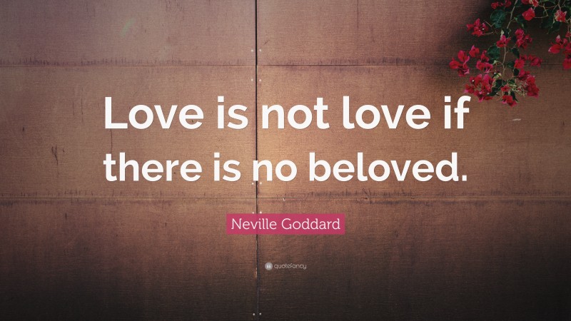 Neville Goddard Quote: “Love is not love if there is no beloved.”