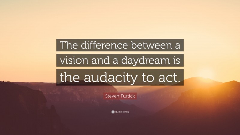 Steven Furtick Quote: “The difference between a vision and a daydream is the audacity to act.”