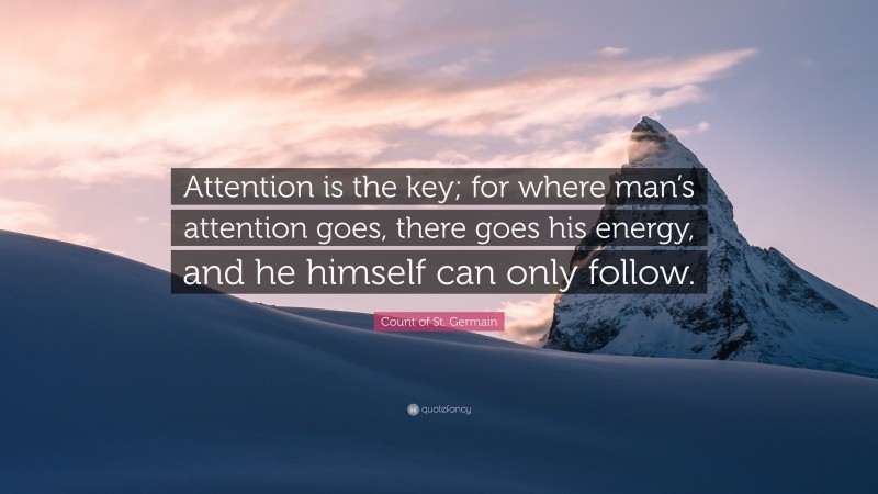 Count of St. Germain Quote: “Attention is the key; for where man’s attention goes, there goes his energy, and he himself can only follow.”