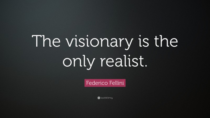 Federico Fellini Quote: “The visionary is the only realist.”