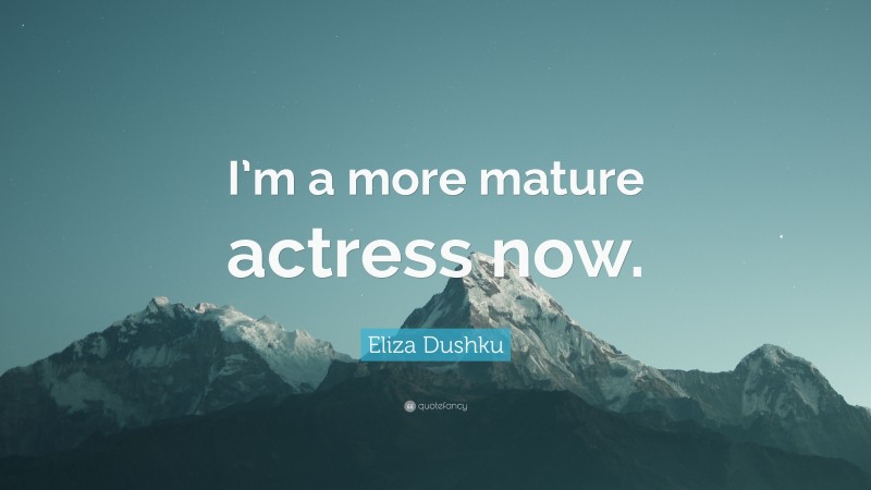 Eliza Dushku Quote: “I’m a more mature actress now.”