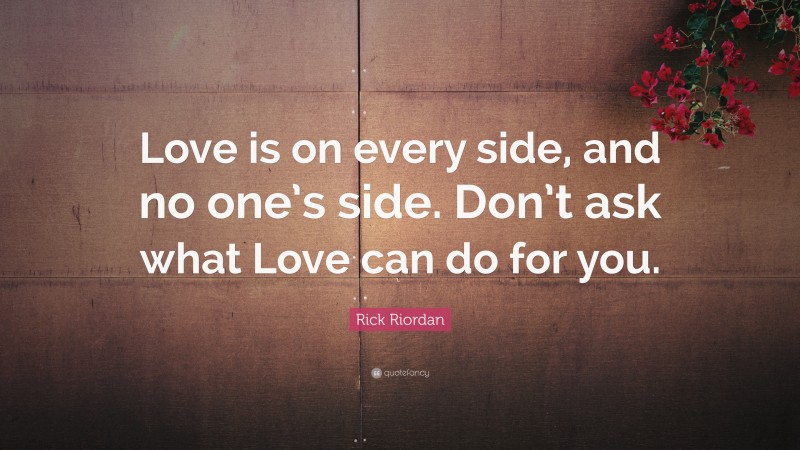 Rick Riordan Quote: “Love is on every side, and no one’s side. Don’t ask what Love can do for you.”