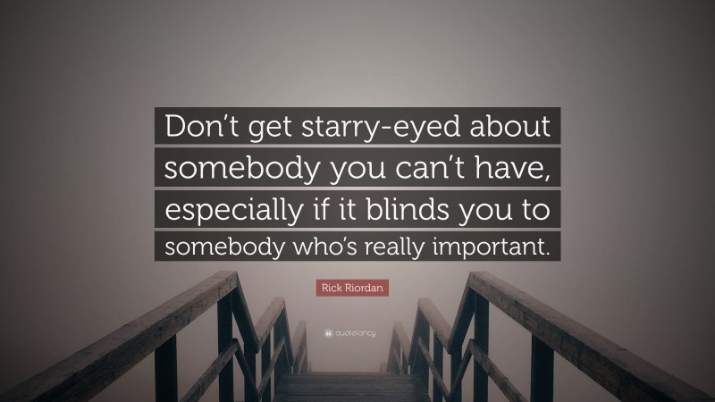 Rick Riordan Quote: “Don’t get starry-eyed about somebody you can’t have, especially if it blinds you to somebody who’s really important.”