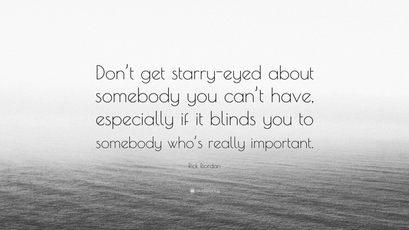 Rick Riordan Quote: “Don’t get starry-eyed about somebody you can’t have, especially if it blinds you to somebody who’s really important.”