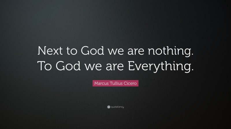 Marcus Tullius Cicero Quote: “Next to God we are nothing. To God we are Everything.”