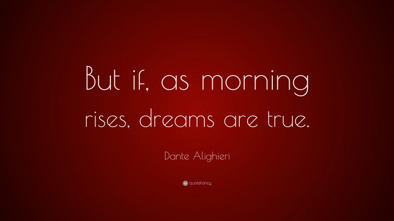 Dante Alighieri Quote: “But if, as morning rises, dreams are true.”