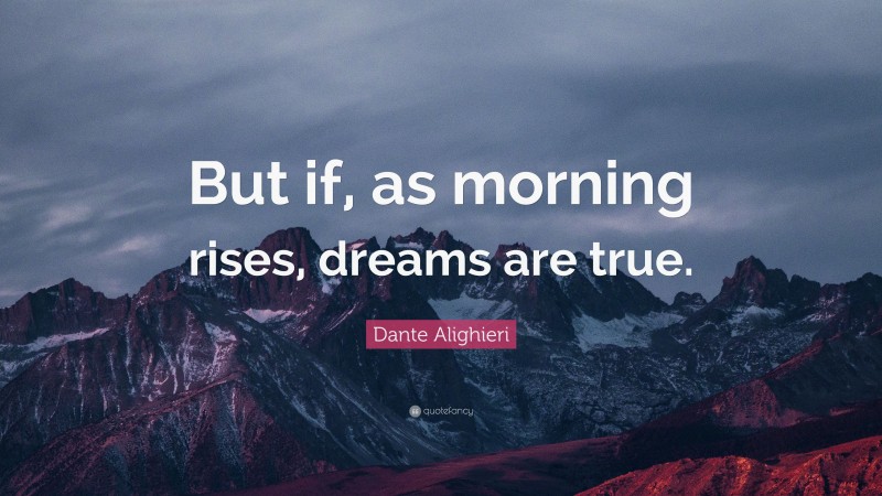 Dante Alighieri Quote: “But if, as morning rises, dreams are true.”