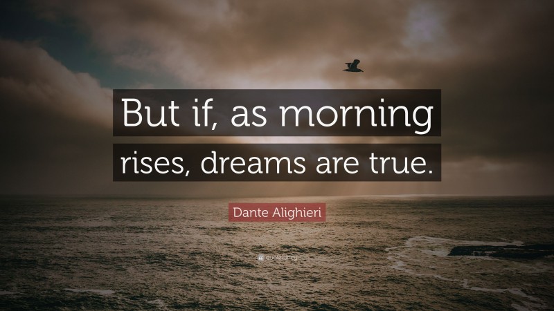 Dante Alighieri Quote: “But if, as morning rises, dreams are true.”