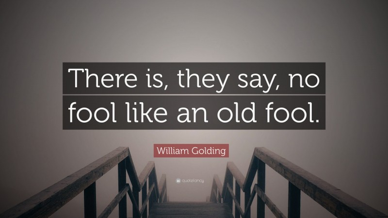 William Golding Quote: “There is, they say, no fool like an old fool.”