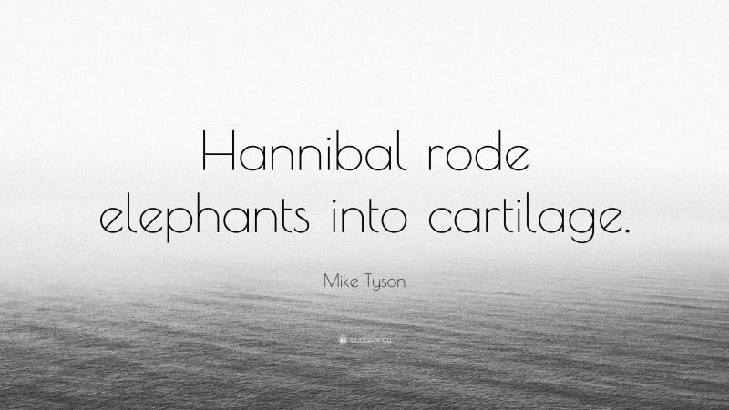 Mike Tyson Quote: “Hannibal rode elephants into cartilage.”