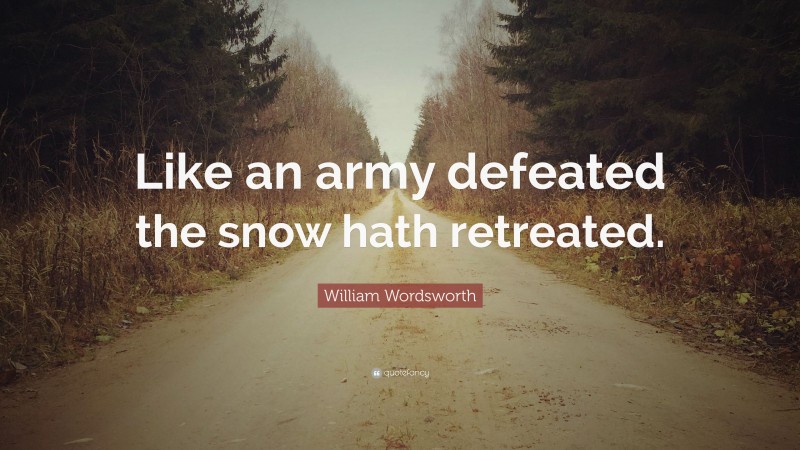 William Wordsworth Quote: “Like an army defeated the snow hath retreated.”