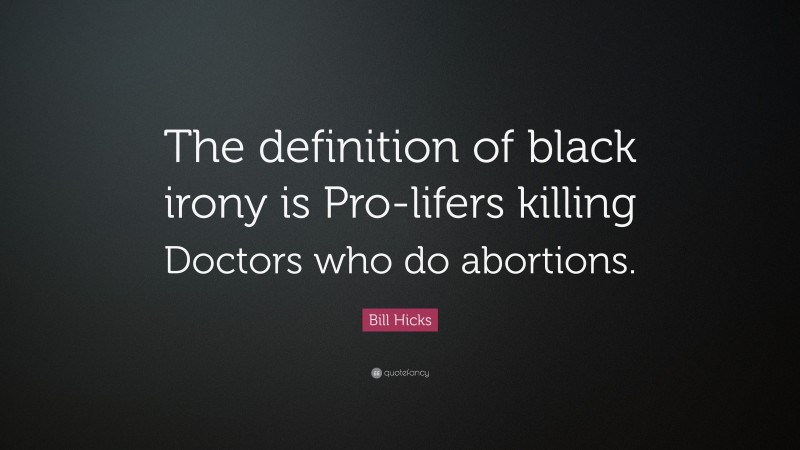 Bill Hicks Quote: “The definition of black irony is Pro-lifers killing Doctors who do abortions.”