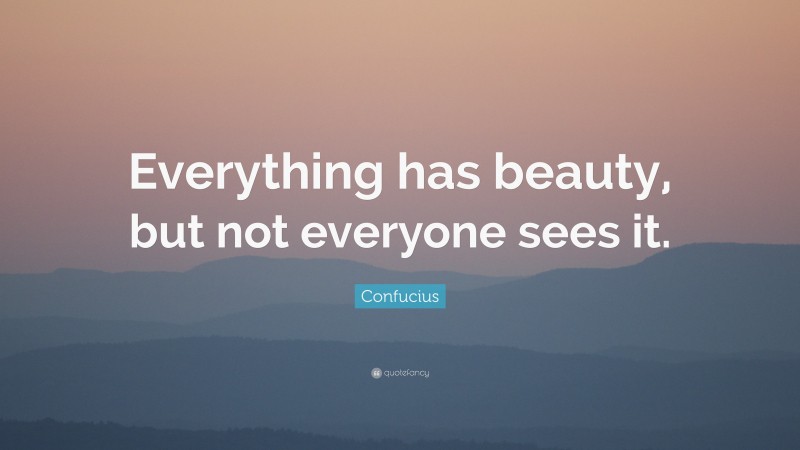 Confucius Quote: “Everything has beauty, but not everyone sees it.”