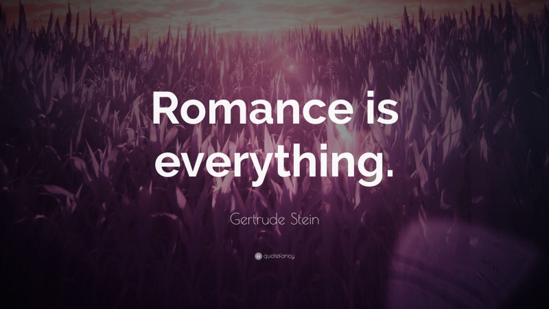 Gertrude Stein Quote: “Romance is everything.”