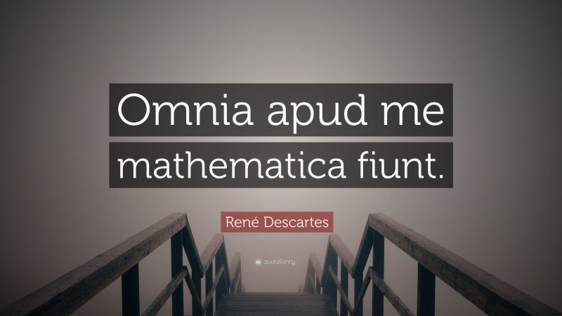 René Descartes Quote: “Omnia apud me mathematica fiunt.”