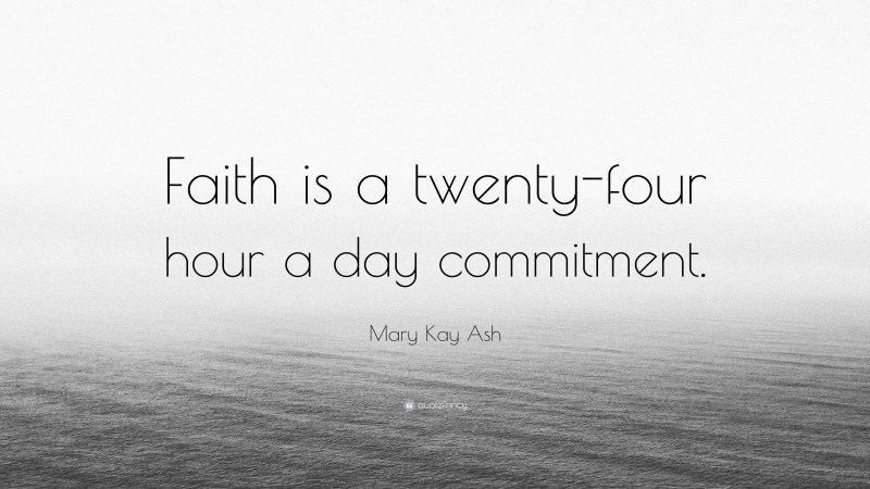 Mary Kay Ash Quote: “Faith is a twenty-four hour a day commitment.”