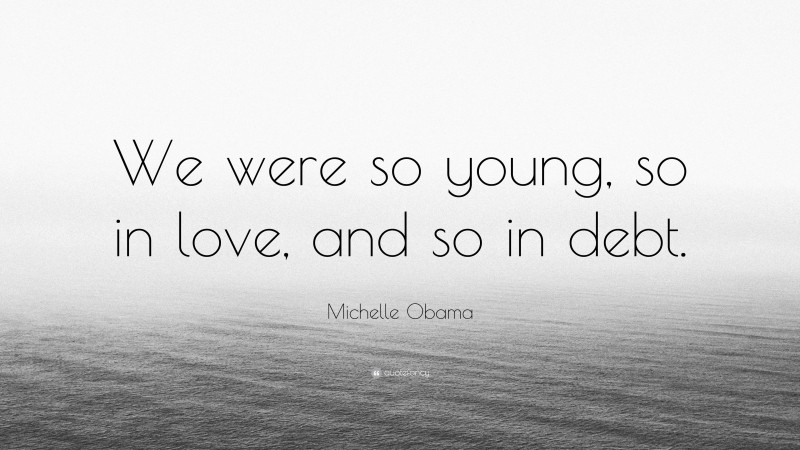 Michelle Obama Quote: “We were so young, so in love, and so in debt.”
