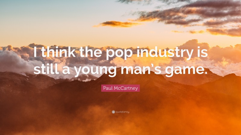 Paul McCartney Quote: “I think the pop industry is still a young man’s game.”