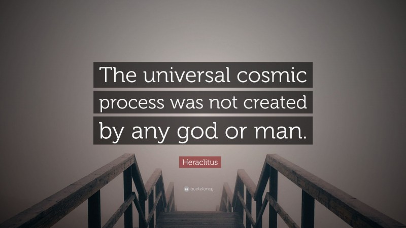 Heraclitus Quote: “The universal cosmic process was not created by any god or man.”