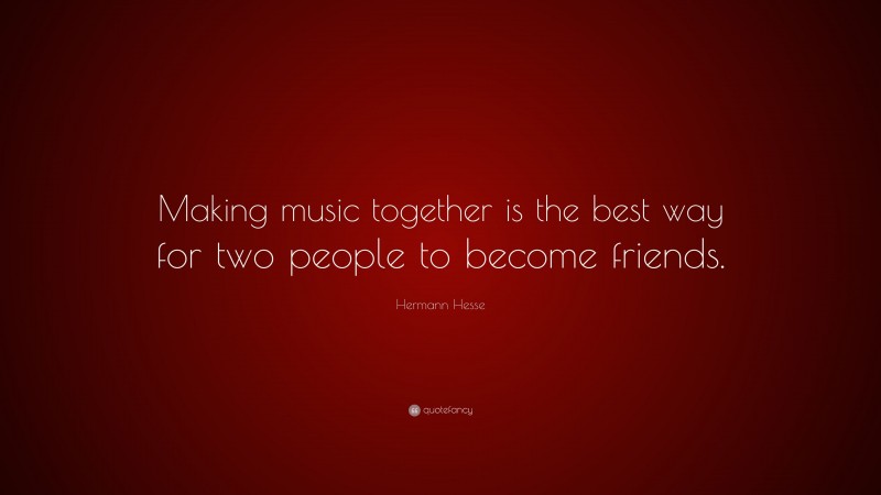 Hermann Hesse Quote: “Making music together is the best way for two people to become friends.”