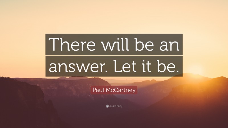 Paul McCartney Quote: “There will be an answer. Let it be.”