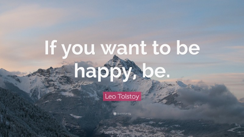 Leo Tolstoy Quote: “If you want to be happy, be.”