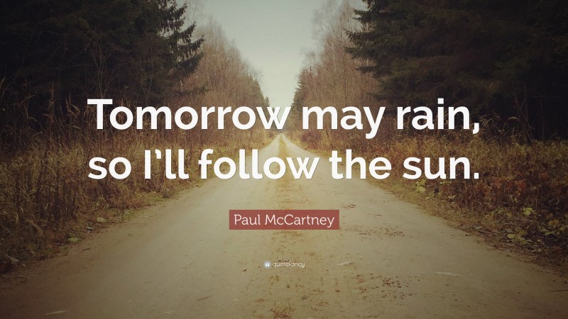 Paul McCartney Quote: “Tomorrow may rain, so I’ll follow the sun.”