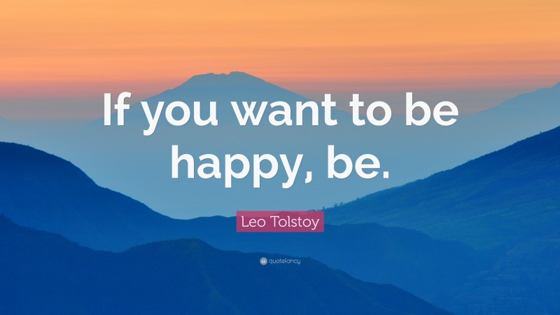 Leo Tolstoy Quote: “If you want to be happy, be.”