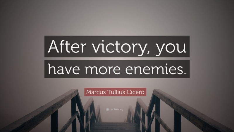 Marcus Tullius Cicero Quote: “After victory, you have more enemies.”