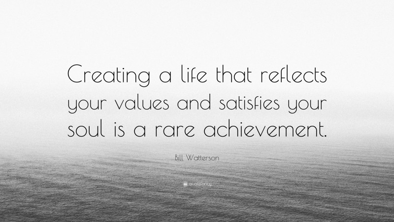 Bill Watterson Quote: “Creating a life that reflects your values and satisfies your soul is a rare achievement.”