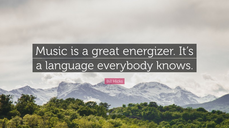 Bill Hicks Quote: “Music is a great energizer. It’s a language everybody knows.”