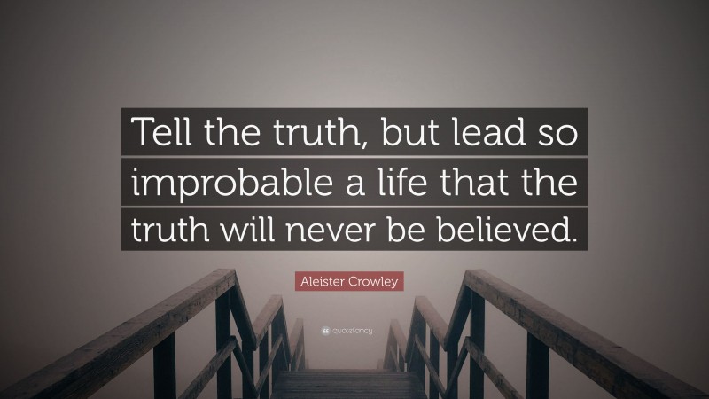 Aleister Crowley Quote: “Tell the truth, but lead so improbable a life that the truth will never be believed.”