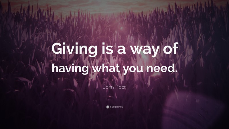 John Piper Quote: “Giving is a way of having what you need.”
