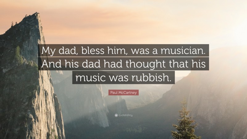 Paul McCartney Quote: “My dad, bless him, was a musician. And his dad had thought that his music was rubbish.”