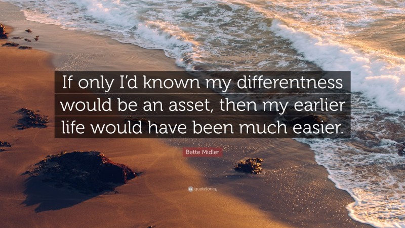 Bette Midler Quote: “If only I’d known my differentness would be an asset, then my earlier life would have been much easier.”
