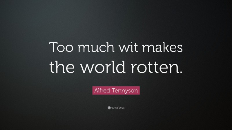 Alfred Tennyson Quote: “Too much wit makes the world rotten.”