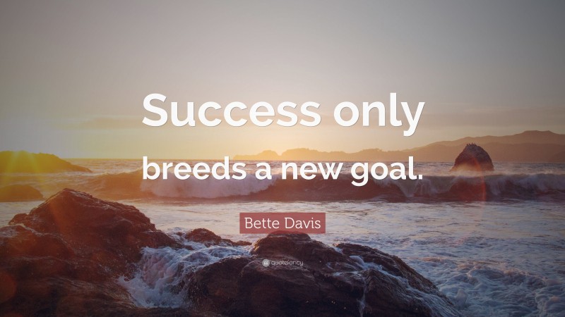 Bette Davis Quote: “Success only breeds a new goal.”