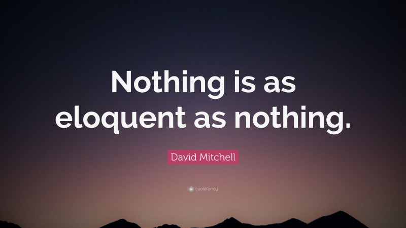 David Mitchell Quote: “Nothing is as eloquent as nothing.”