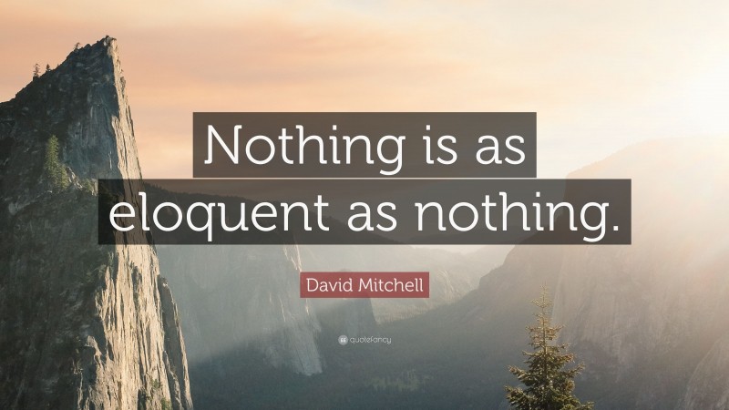 David Mitchell Quote: “Nothing is as eloquent as nothing.”