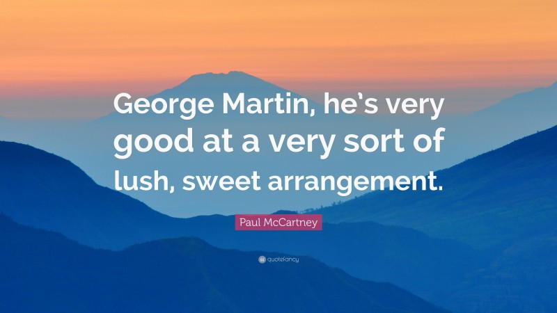 Paul McCartney Quote: “George Martin, he’s very good at a very sort of lush, sweet arrangement.”