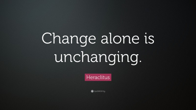 Heraclitus Quote: “Change alone is unchanging.”