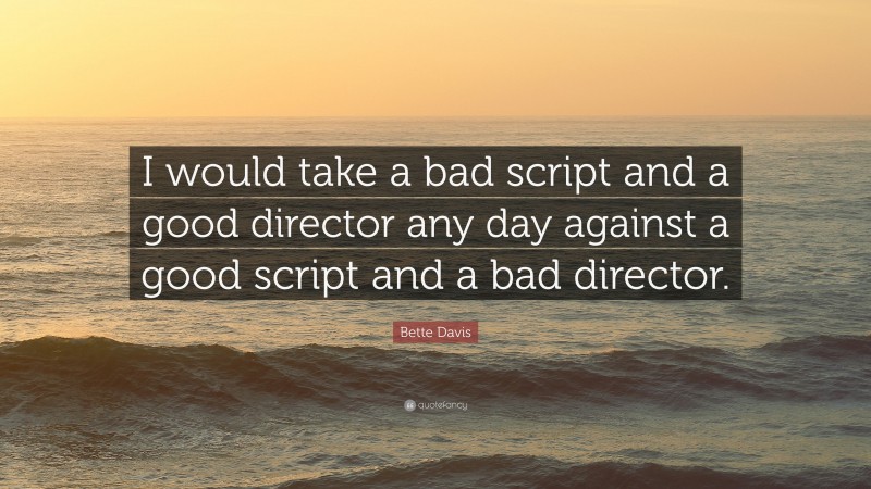 Bette Davis Quote: “I would take a bad script and a good director any day against a good script and a bad director.”