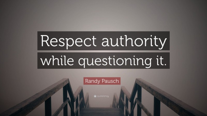 Randy Pausch Quote: “Respect authority while questioning it.”