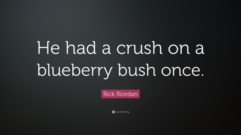Rick Riordan Quote: “He had a crush on a blueberry bush once.”
