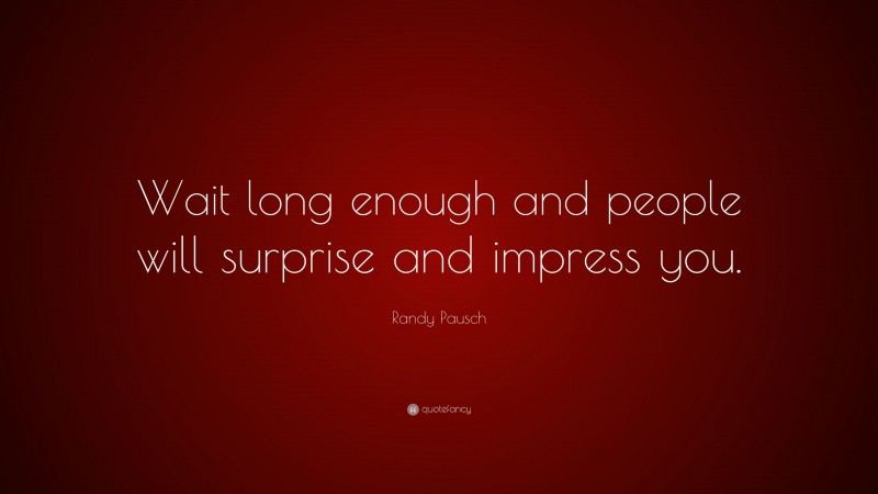 Randy Pausch Quote: “Wait long enough and people will surprise and impress you.”