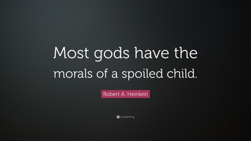Robert A. Heinlein Quote: “Most gods have the morals of a spoiled child.”