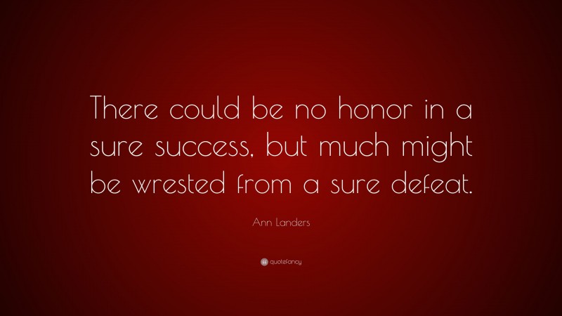 Ann Landers Quote: “There could be no honor in a sure success, but much might be wrested from a sure defeat.”